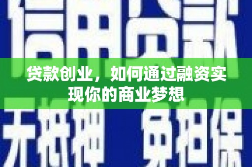 褒忠贷款创业，如何通过融资实现你的商业梦想