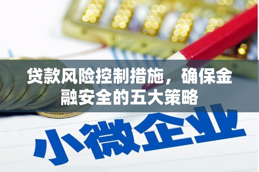 褒忠贷款风险控制措施，确保金融安全的五大策略