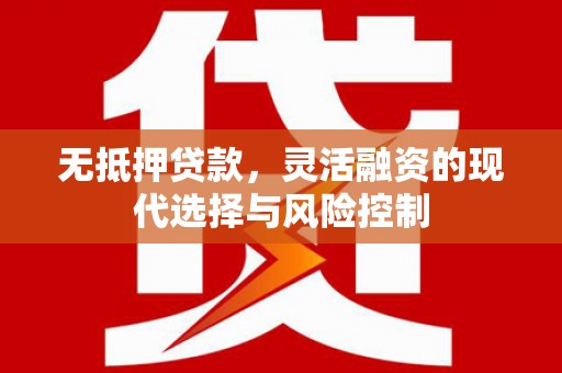 褒忠无抵押贷款，灵活融资的现代选择与风险控制