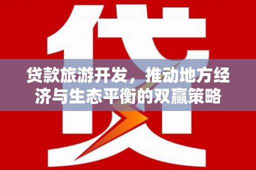 褒忠贷款旅游开发，推动地方经济与生态平衡的双赢策略