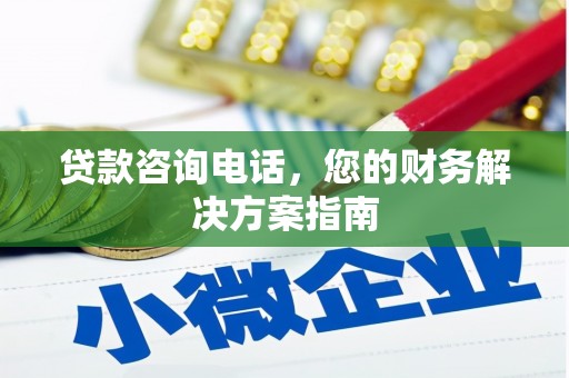 褒忠贷款咨询电话，您的财务解决方案指南
