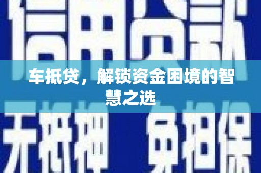 褒忠车抵贷，解锁资金困境的智慧之选