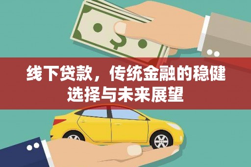 褒忠线下贷款，传统金融的稳健选择与未来展望