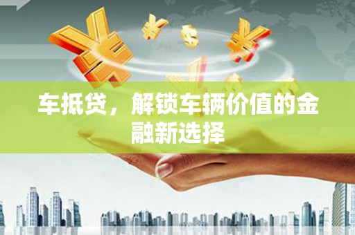 褒忠车抵贷，解锁车辆价值的金融新选择