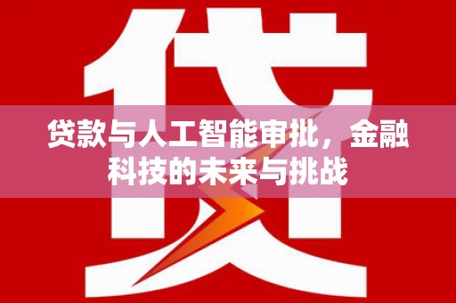 褒忠贷款与人工智能审批，金融科技的未来与挑战