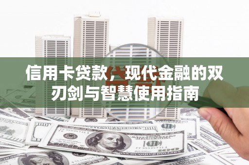 褒忠信用卡贷款，现代金融的双刃剑与智慧使用指南