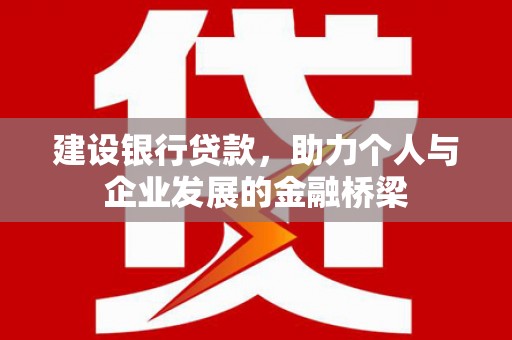 褒忠建设银行贷款，助力个人与企业发展的金融桥梁