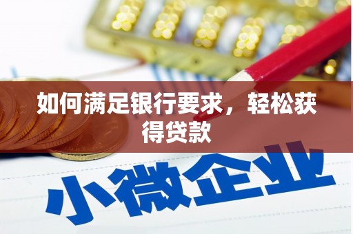褒忠如何满足银行要求，轻松获得贷款