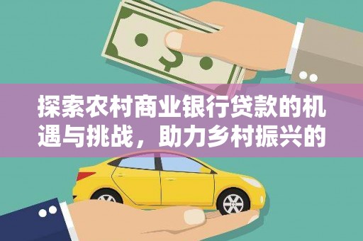 褒忠探索农村商业银行贷款的机遇与挑战，助力乡村振兴的金融引擎