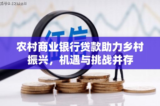 褒忠农村商业银行贷款助力乡村振兴，机遇与挑战并存
