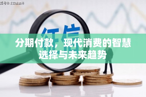 褒忠分期付款，现代消费的智慧选择与未来趋势