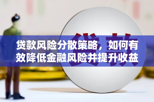 褒忠贷款风险分散策略，如何有效降低金融风险并提升收益