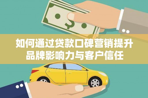 褒忠如何通过贷款口碑营销提升品牌影响力与客户信任