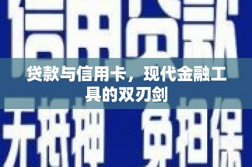 褒忠贷款与信用卡，现代金融工具的双刃剑