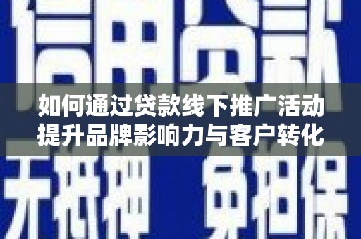 褒忠如何通过贷款线下推广活动提升品牌影响力与客户转化率