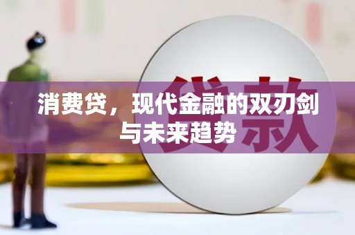 褒忠消费贷，现代金融的双刃剑与未来趋势