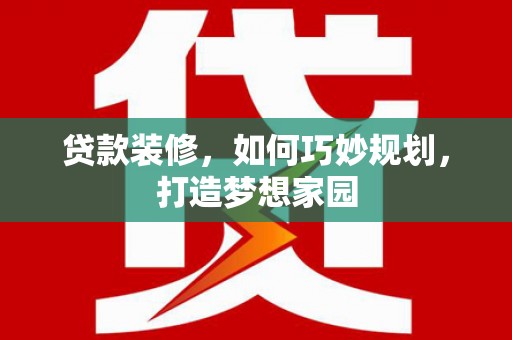 褒忠贷款装修，如何巧妙规划，打造梦想家园