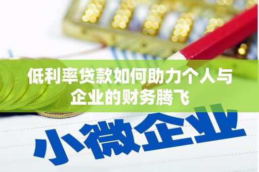 褒忠低利率贷款如何助力个人与企业的财务腾飞