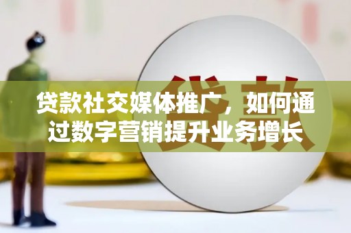 褒忠贷款社交媒体推广，如何通过数字营销提升业务增长