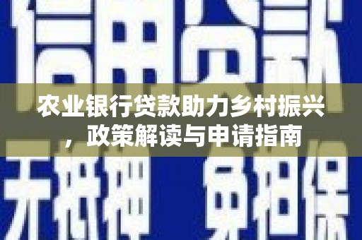 褒忠农业银行贷款助力乡村振兴，政策解读与申请指南