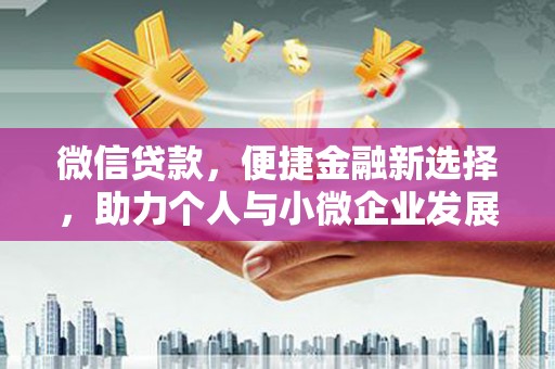 褒忠微信贷款，便捷金融新选择，助力个人与小微企业发展