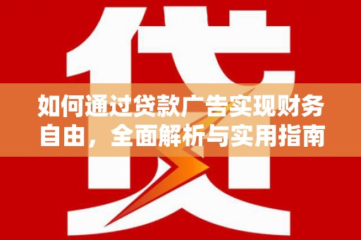 褒忠如何通过贷款广告实现财务自由，全面解析与实用指南