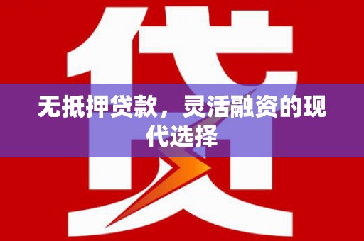 褒忠无抵押贷款，灵活融资的现代选择