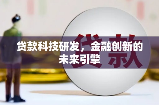 褒忠贷款科技研发，金融创新的未来引擎