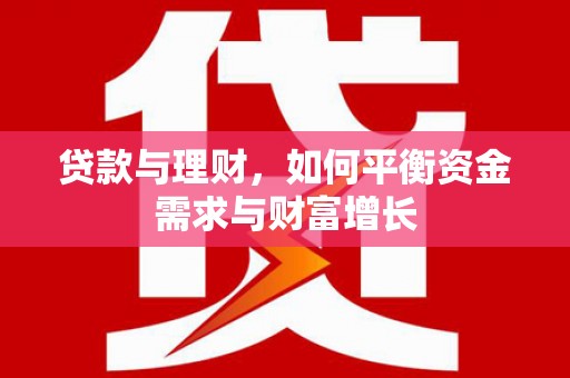 褒忠贷款与理财，如何平衡资金需求与财富增长