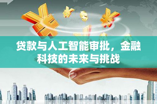 褒忠贷款与人工智能审批，金融科技的未来与挑战