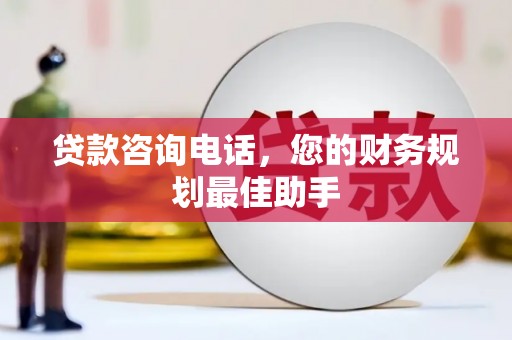 褒忠贷款咨询电话，您的财务规划最佳助手