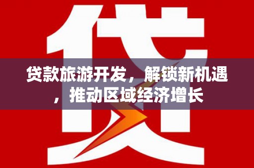 褒忠贷款旅游开发，解锁新机遇，推动区域经济增长