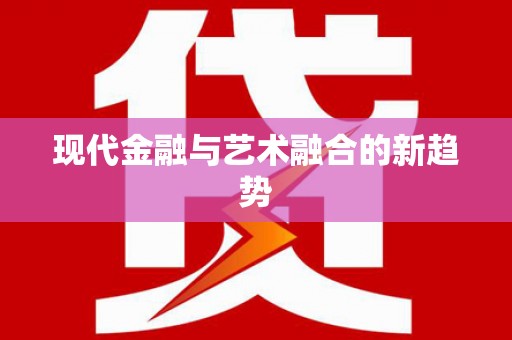 褒忠现代金融与艺术融合的新趋势