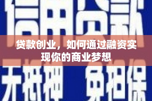 褒忠贷款创业，如何通过融资实现你的商业梦想