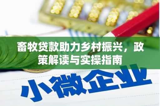 褒忠畜牧贷款助力乡村振兴，政策解读与实操指南