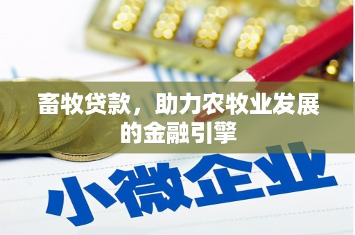 褒忠畜牧贷款，助力农牧业发展的金融引擎