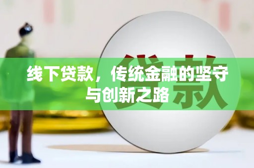 褒忠线下贷款，传统金融的坚守与创新之路
