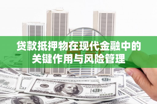 褒忠贷款抵押物在现代金融中的关键作用与风险管理