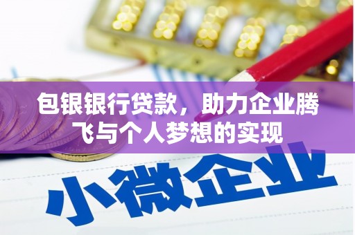 褒忠包银银行贷款，助力企业腾飞与个人梦想的实现