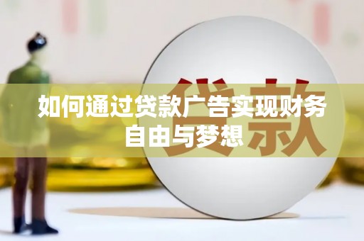 褒忠如何通过贷款广告实现财务自由与梦想
