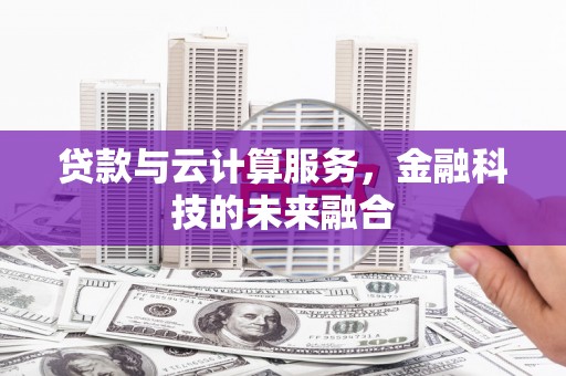 褒忠贷款与云计算服务，金融科技的未来融合