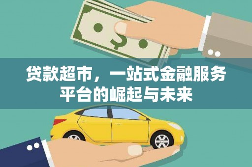 褒忠贷款超市，一站式金融服务平台的崛起与未来