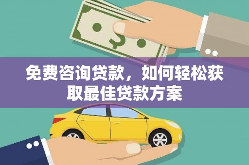 褒忠免费咨询贷款，如何轻松获取最佳贷款方案
