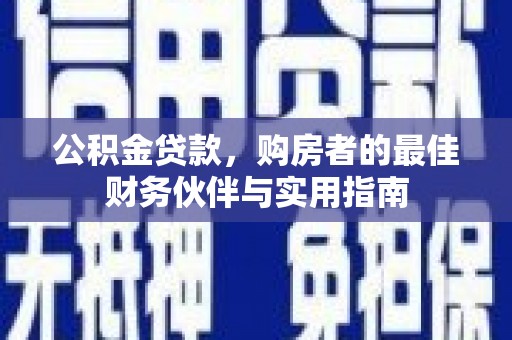 褒忠公积金贷款，购房者的最佳财务伙伴与实用指南