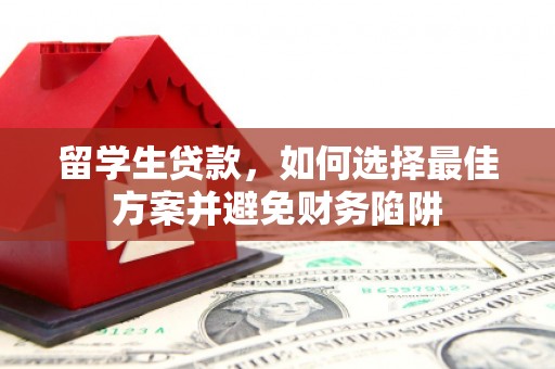 褒忠留学生贷款，如何选择最佳方案并避免财务陷阱