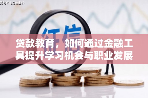 褒忠贷款教育，如何通过金融工具提升学习机会与职业发展