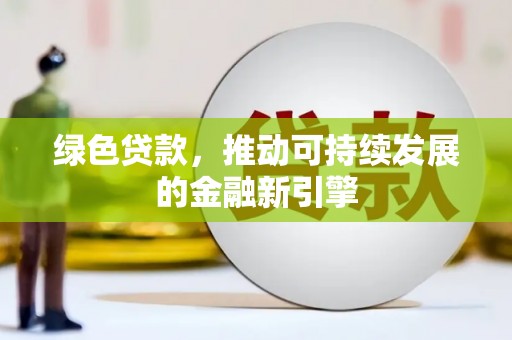 褒忠绿色贷款，推动可持续发展的金融新引擎