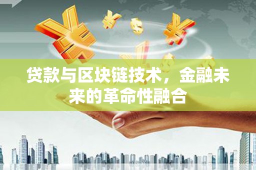 褒忠贷款与区块链技术，金融未来的革命性融合