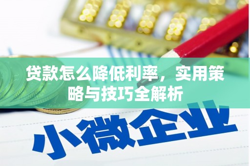 褒忠贷款怎么降低利率，实用策略与技巧全解析