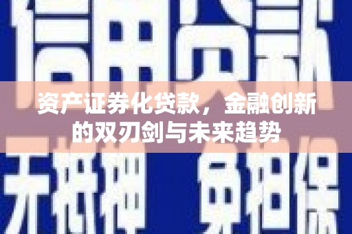 褒忠资产证券化贷款，金融创新的双刃剑与未来趋势